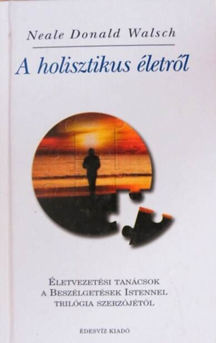 Moln�r Eszter , Ford.: Ambrose Montanus Neale Donald Walsch (szerk.) - A holisztikus �letr�l - �letvezet�si tan�csok a Besz�lget�sek Istennel szerz�j�t�l