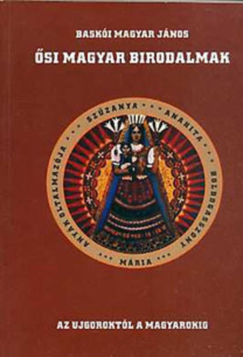 Baskói Magyar János - Ősi magyar birodalmak - Az ujguroktól a magyarokig