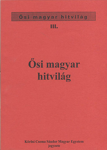 �si magyar hitvil�g - �si magyar hitvil�g III. (K�r�si Csoma S�ndor Magyar Egyetem jegyzet)