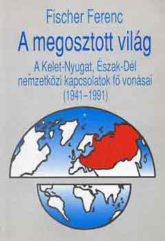 Fischer Ferenc - A megosztott vilg (A Kelet-Nyugat, szak-Dl nemzetkzi kapcsolatok.)