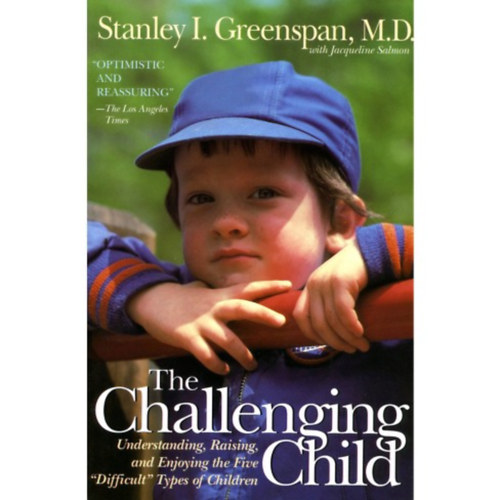 Stanley I. Greenspan. M.D. - The Challenging Child (Understanding, Raising, and Enjoying the Five "Difficult" Types of Children