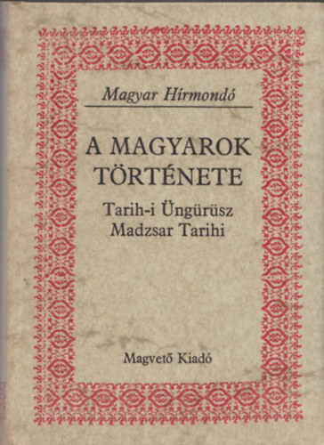 Magvet Knyvkiad - A magyarok trtnete Tarih-i ngrsz Madzsar Tarihi (Magyar Hrmond)
