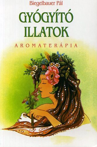 Biegelbauer Pál - Gyógyító illatok - Aromaterápia