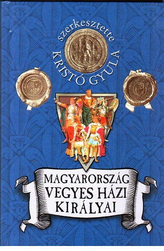 Krist Gyula - Magyarorszg vegyes hzi kirlyai (1301-1526)