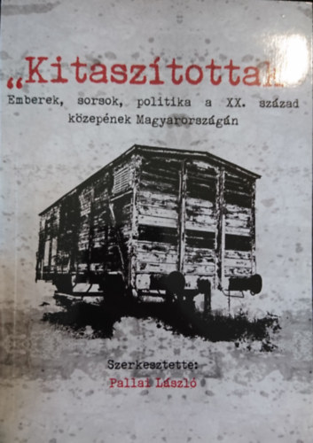 Pallai L�szl�  (szerk.) - "Kitasz�tottak": Emberek, sorsok, politika a XX. sz�zad k�zep�nek Magyarorsz�g�n