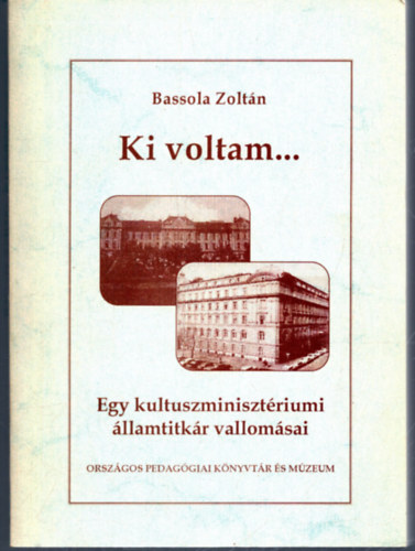 Bassola Zoltn - Ki voltam... Egy kultuszminisztriumi llamtitkr vallomsai
