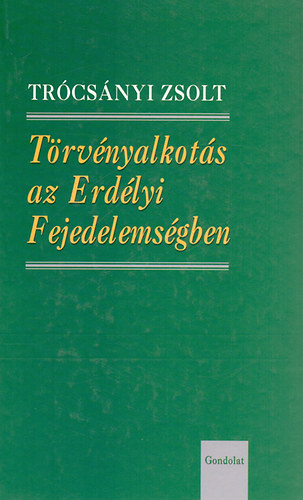 Trcsnyi Zsolt - Trvnyalkots az Erdlyi Fejedelemsgben