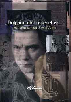 Zsille G�bor - "Dolgaim el�l rejtegetlek..." Az isten-keres� J�zsef Attila