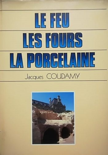 Jacques Coudamy - Le feu, les fours, la porcelaine