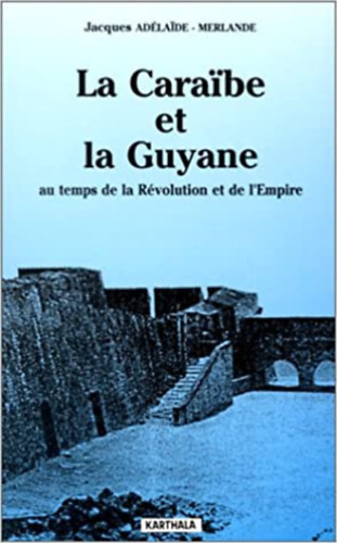 Jacques Adlaide-Merlande - La Caraibe et la Guyane au temps de la Rvolution et de l'Empire