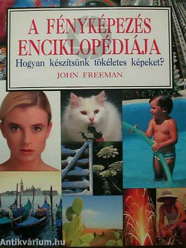 John Freeman - A f�nyk�pez�s enciklop�di�ja T�BB MINT 800 F�NYK�PPEL �S M�V�SZI FOT�VAL - HOGYAN K�SZ�TS�NK T�K�LETES K�PEKET?