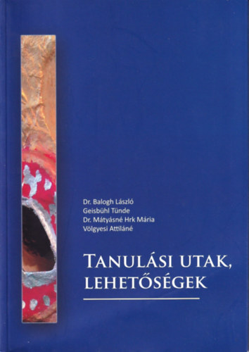 Dr. Balogh L�szl�; Geisb�hl T�nde; Dr. M�ty�sn� Hrk M�ria; V�lgyesi Attil�n� - Tanul�si utak, lehet�s�gek
