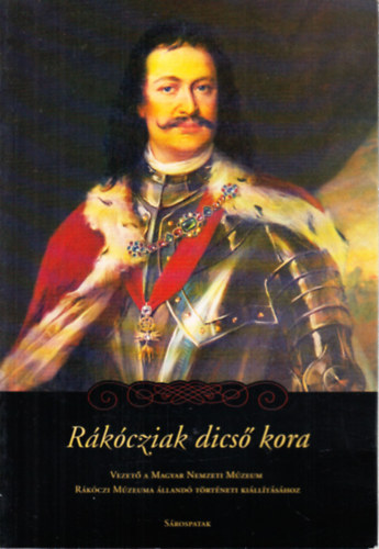 Pintr Jnos  (szerk.) - Rkcziak dics kora (Vezet a Magyar Nemzeti Mzeum Rkczi Mzeuma lland trtneti killtshoz)