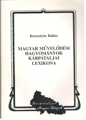 Keresztyn Balzs - Magyar mveldsi hagyomnyok krptaljai lexikona