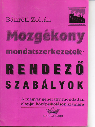 Bánréti Zoltán - Mozgékony mondatszerkezetek -- Rendező szabályok - A magyar generatív mondattan alapjai középiskolások számára
