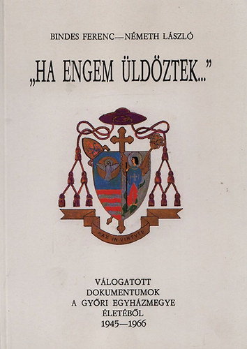 Bindes Ferenc; Németh László - "Ha engem üldöztek..." - dokumentumok a győri egyházmegye életéből (1945-1966)