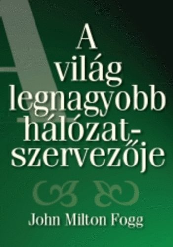 John Milton Fogg - A vil�g legnagyobb h�l�zatszervez�je