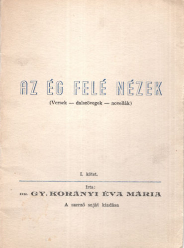 Dr. Gy. Korányi Éva Mária - Az ég felé nézek ( versek-dalszövegek-novellák ) I. kötet