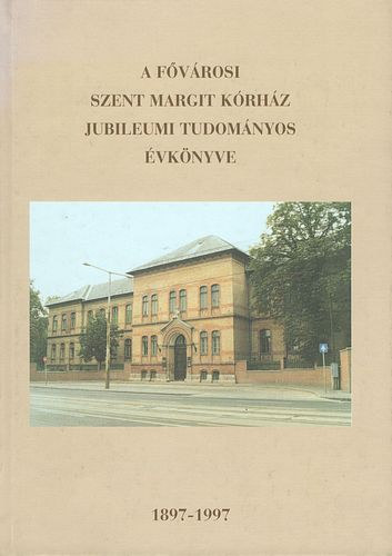 Dob� Istv�n dr. szerk. - A F�v�rosi Szent Margit K�rh�z jubileumi tudom�nyos �vk�nyve 1897-1997