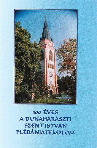 Ft. L�ng Andr�s  (f�szerk.) - 100 �ves a dunaharaszti Szent Istv�n pl�b�niatemplom