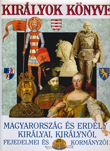 Gáspár Zsuzsa (szerk.); Horváth Jenő (szerk.) - Királyok könyve - Magyarország és Erdély királyai, királynői, fejedelmei és kormányzói