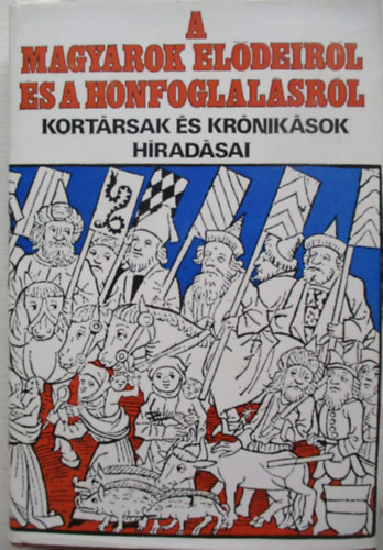 Gy�rffy Gy�rgy  (szerk.) - A magyarok el�deir�l �s a honfoglal�sr�l - Kort�rsak �s kr�nik�sok h�rad�sai