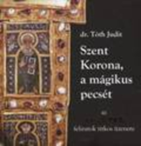 dr. Tth Judit - Szent Korona, a mgikus pecst (Az apostolfeliratok titkos zenete)