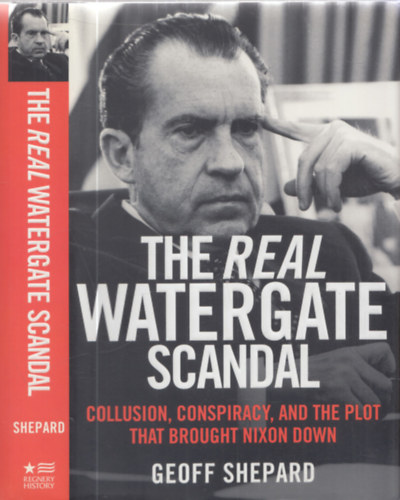 Geoff Shepard - The Real Watergate Scandal - Collusion, conspiracy and the Plot that brought Nixon down