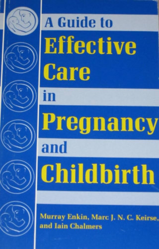 Marc J.  Keirse, Iain Chalmers Murray Enkin (Jozef)  N. (Nikolaas) C. (Cornelius) - A Guide to Effective Care in Pregnancy and Childbirth (tmutat a hatkony gondozshoz a terhessg s a szls sorn)