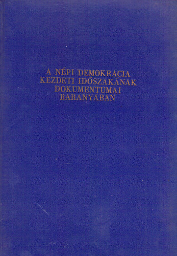 Dr. Kopasz G�bor-Dr. Szinkovich M�rta  (szerk.) - A N�pi Demokr�cia kezdeti id�szak�nak dokumentumai Barany�ban