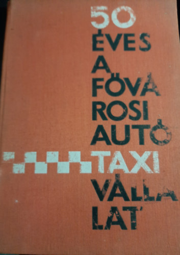 M�nyi Szab� Istv�n - 50 �ves a f�v�rosi aut�taxi v�llalat. �vk�nyv (1913-1963)