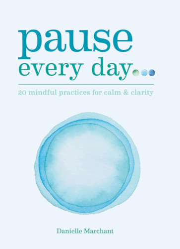 Danielle Marchant - Pause Every Day: 20 mindful practices for calm & clarity