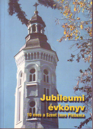 Lelovics László,Lőrincz Sándor,Varga róbert - Jubileumi évkönyv-10 éves a Szent Imre Plébánia