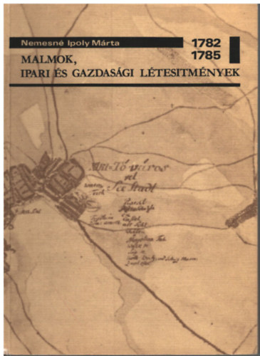 Nemesn Ipoly Mrta - Malmok, ipari s gazdasgi ltestmnyek 1782-1785