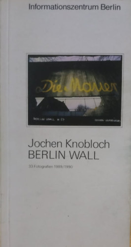 Jochen Knobloch - Berlin Wall - 33 Fotografien 1989/1990 (Informationszentrum Berlin)