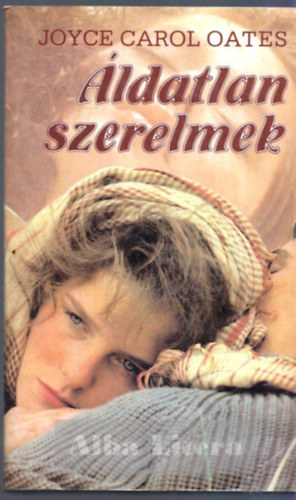 Joyce Carol Oates - Áldatlan szerelmek