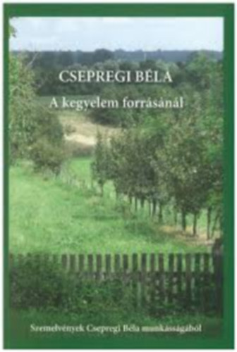 Csepregi Béla - A kegyelem forrásánál - Szemelvények Csepregi Béla munkásságából