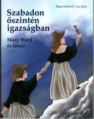 Lisa Elias Brigit Stollhoff - Szabadon, szintn, igazsgban - Mary Ward s trsai