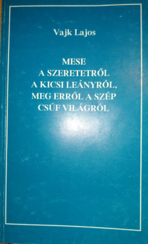 Vajk Lajos - Mese a szeretetről a kicsi leányról, meg erről a szép csúf világról