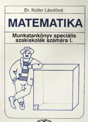 Dr. Koller L�szl�n� - Matematika - Munkatank�nyv speci�lis szakiskol�k sz�m�ra I.