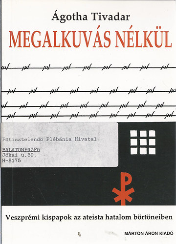 �gotha Tivadar - Megalkuv�s n�lk�l - Veszpr�mi kispapok az ateista hatalom b�rt�neiben