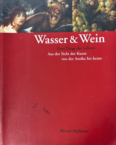 Wasser & Wein. Zwei Dinge des Lebens. Aus der Sicht der Kunst von der Antike bis heute. Ausstellungskatalog