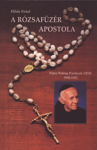 Hilde Firtel - A rzsafzr apostola (Pter Petrus Pavlicek OFM 1902-1982)
