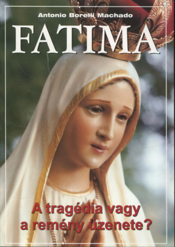 Antonio Borelli Machado - Fatima - A trag�dia vagy a rem�ny �zenete