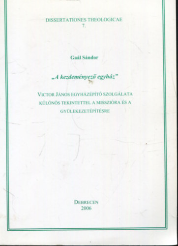 Ga�l S�ndor - ,,A kezdem�nyez� egyh�z" - Victor J�nos egyh�z�p�t� szolg�lata k�l�n�s tekintettel a misszi�ra �s a gy�lekezet�p�t�sre