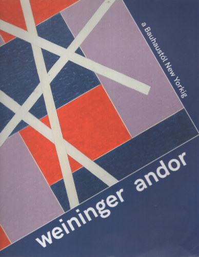 Szeredi Merse Pl - Weininger Andor. A Bauhaustl New Yorkig