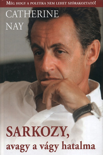 Catherine Nay - Sarkozy, avagy a vágy hatalma
