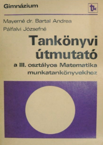 Pálfalvi Józsefné Mayerné Dr. Bartal Andrea - Tankönyvi útmutató a I-III. osztályos Matematika munkatankönyvekhez