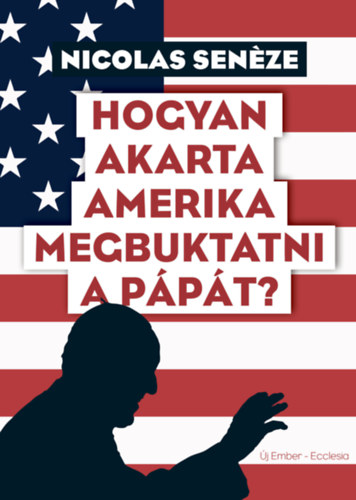 Nicolas Sen�ze - Hogyan akarta Amerika megbuktatni a p�p�t?