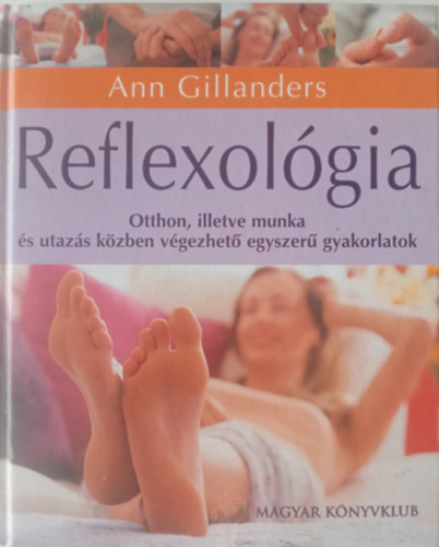 Ann Gillanders - Reflexolgia OTTHON, ILLETVE MUNKA S UTAZS KZBEN VGEZHET EGYSZER GYAKORLATOK